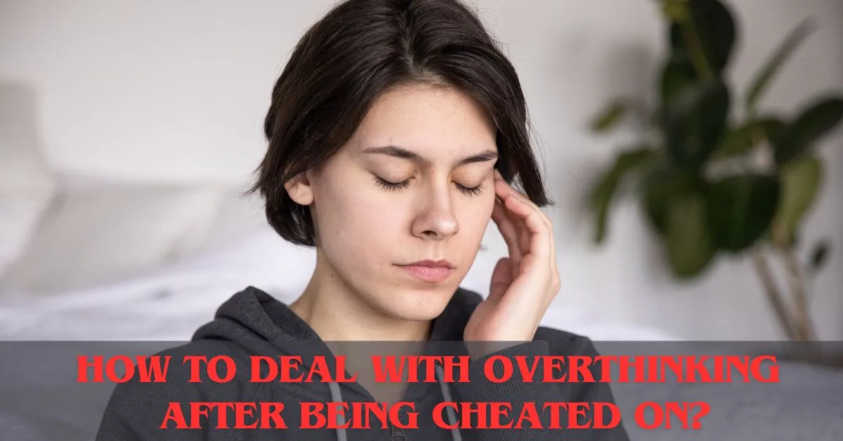 How to Deal with Overthinking After Being Cheated On?