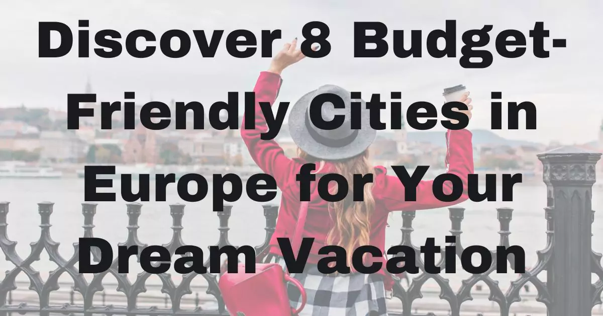Discover 8 Budget-Friendly Cities in Europe for Your Dream Vacation
